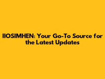 IIOSIMHEN: Your Go-To Source for the Latest Updates