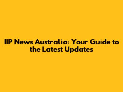 IIP News Australia: Your Guide to the Latest Updates