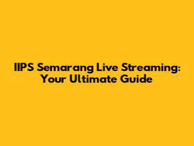 IIPS Semarang Live Streaming: Your Ultimate Guide