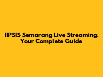 IIPSIS Semarang Live Streaming: Your Complete Guide