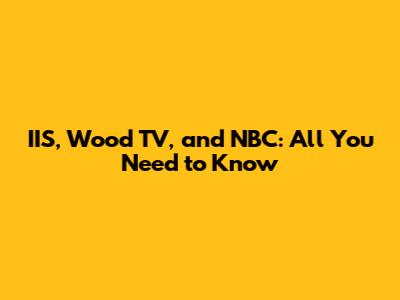 IIS, Wood TV, and NBC: All You Need to Know