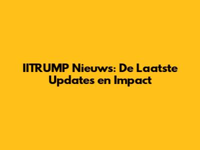 IITRUMP Nieuws: De Laatste Updates en Impact