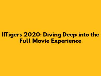 IITigers 2020: Diving Deep into the Full Movie Experience