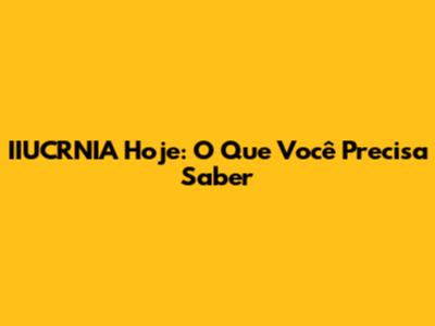 IIUCRNIA Hoje: O Que Você Precisa Saber