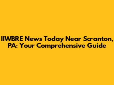 IIWBRE News Today Near Scranton, PA: Your Comprehensive Guide