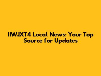 IIWJXT4 Local News: Your Top Source for Updates
