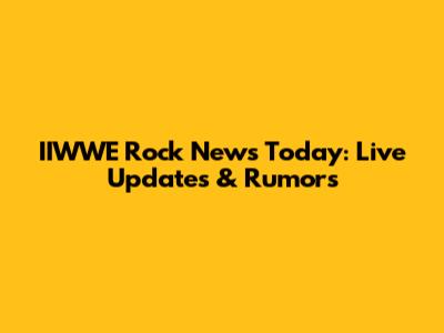 IIWWE Rock News Today: Live Updates & Rumors