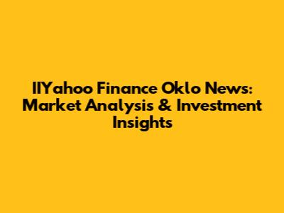 IIYahoo Finance Oklo News: Market Analysis & Investment Insights