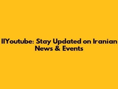 IIYoutube: Stay Updated on Iranian News & Events