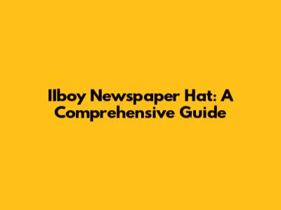 IIboy Newspaper Hat: A Comprehensive Guide