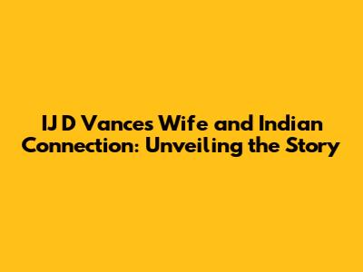 IJ D Vance's Wife and Indian Connection: Unveiling the Story