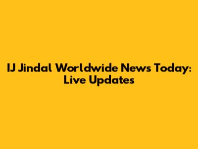 IJ Jindal Worldwide News Today: Live Updates