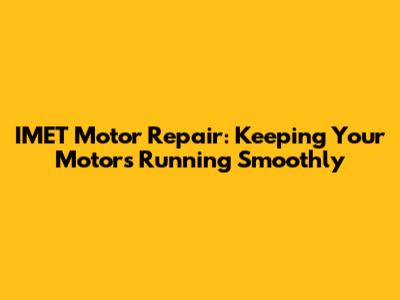 IMET Motor Repair: Keeping Your Motors Running Smoothly