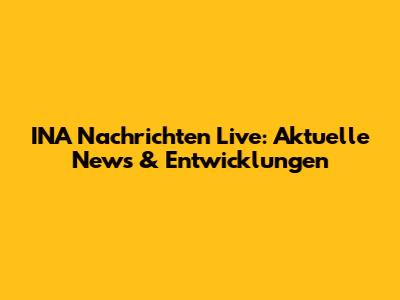 INA Nachrichten Live: Aktuelle News & Entwicklungen