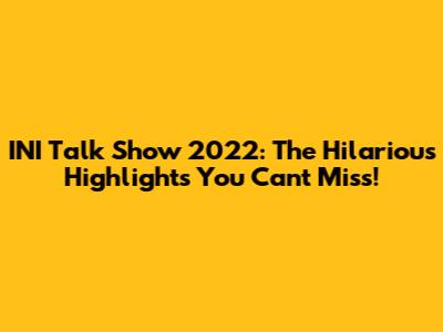 INI Talk Show 2022: The Hilarious Highlights You Can't Miss!