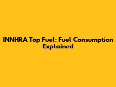 INNHRA Top Fuel: Fuel Consumption Explained