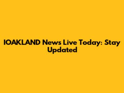 IOAKLAND News Live Today: Stay Updated
