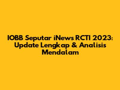 IOBB Seputar iNews RCTI 2023: Update Lengkap & Analisis Mendalam