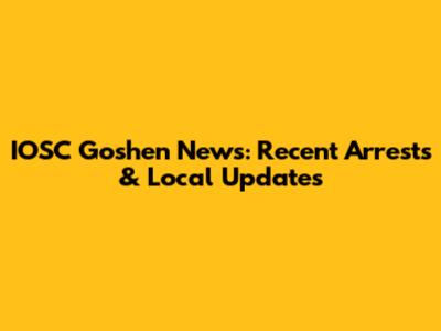 IOSC Goshen News: Recent Arrests & Local Updates