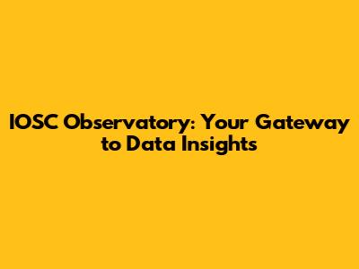 IOSC Observatory: Your Gateway to Data Insights