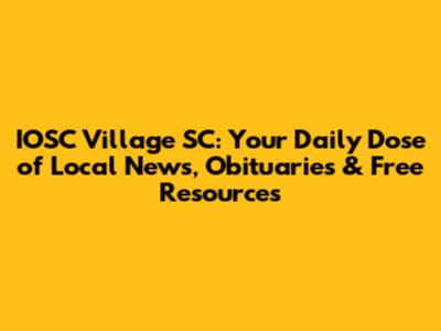 IOSC Village SC: Your Daily Dose of Local News, Obituaries & Free Resources