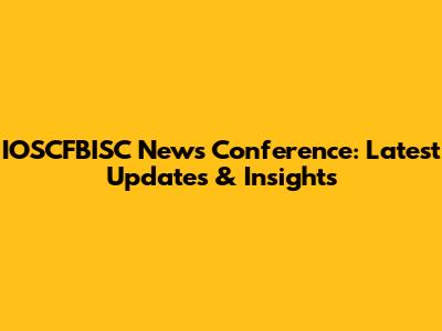 IOSCFBISC News Conference: Latest Updates & Insights