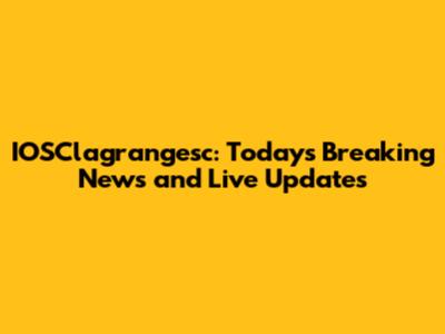 IOSClagrangesc: Today's Breaking News and Live Updates