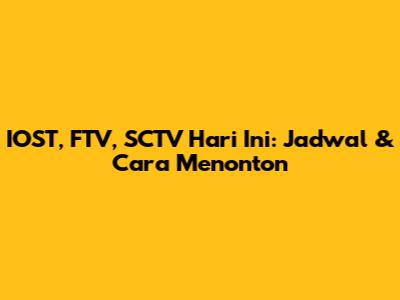 IOST, FTV, SCTV Hari Ini: Jadwal & Cara Menonton