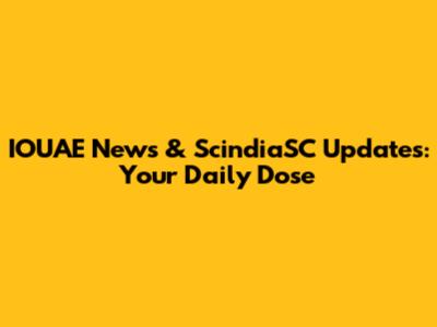 IOUAE News & ScindiaSC Updates: Your Daily Dose