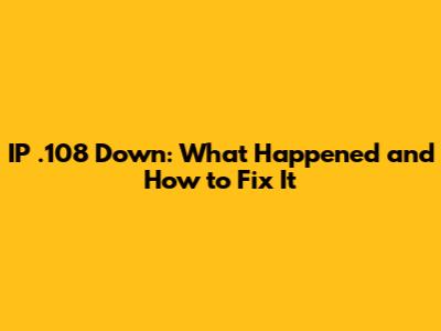 IP .108 Down: What Happened and How to Fix It