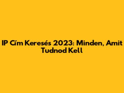 IP Cím Keresés 2023: Minden, Amit Tudnod Kell