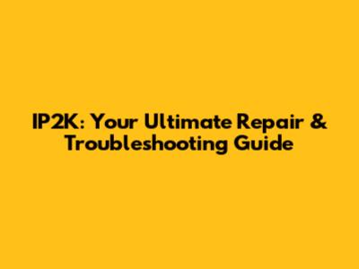 IP2K: Your Ultimate Repair & Troubleshooting Guide