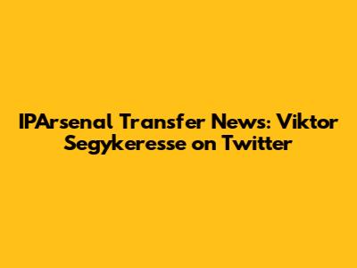 IPArsenal Transfer News: Viktor Segykeresse on Twitter