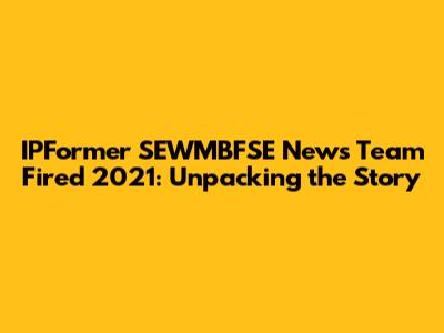 IPFormer SEWMBFSE News Team Fired 2021: Unpacking the Story