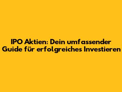 IPO Aktien: Dein umfassender Guide für erfolgreiches Investieren