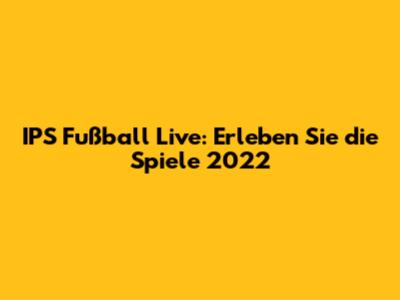 IPS Fußball Live: Erleben Sie die Spiele 2022