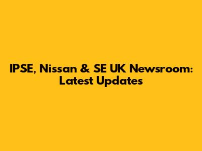 IPSE, Nissan & SE UK Newsroom: Latest Updates
