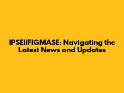 IPSEIIFIGMASE: Navigating the Latest News and Updates