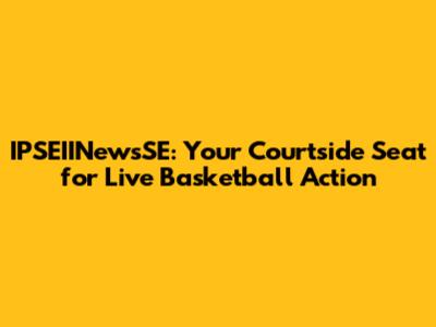 IPSEIINewsSE: Your Courtside Seat for Live Basketball Action