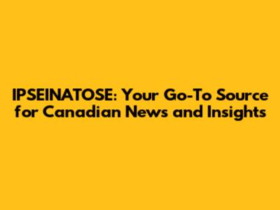 IPSEINATOSE: Your Go-To Source for Canadian News and Insights
