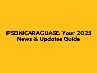IPSEINICARAGUASE: Your 2025 News & Updates Guide