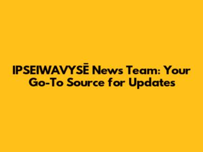 IPSEIWAVYSĒ News Team: Your Go-To Source for Updates