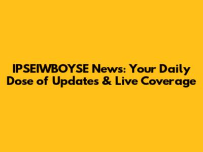 IPSEIWBOYSE News: Your Daily Dose of Updates & Live Coverage