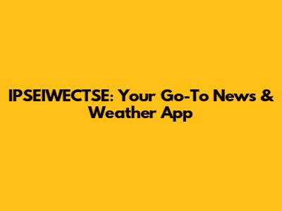 IPSEIWECTSE: Your Go-To News & Weather App