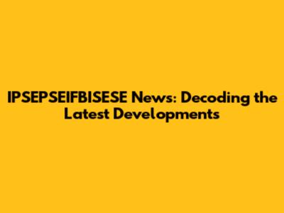 IPSEPSEIFBISESE News: Decoding the Latest Developments