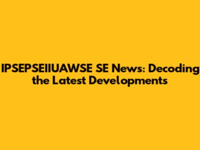 IPSEPSEIIUAWSE SE News: Decoding the Latest Developments