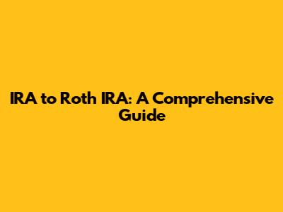 IRA to Roth IRA: A Comprehensive Guide