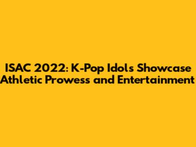 ISAC 2022: K-Pop Idols Showcase Athletic Prowess and Entertainment