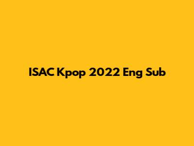 ISAC Kpop 2022 Eng Sub