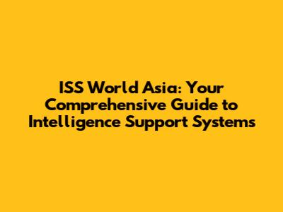 ISS World Asia: Your Comprehensive Guide to Intelligence Support Systems